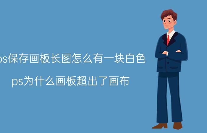 ps保存画板长图怎么有一块白色 ps为什么画板超出了画布？